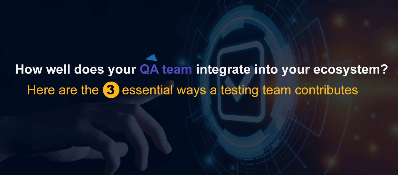 How well does your QA team integrate into your ecosystem?